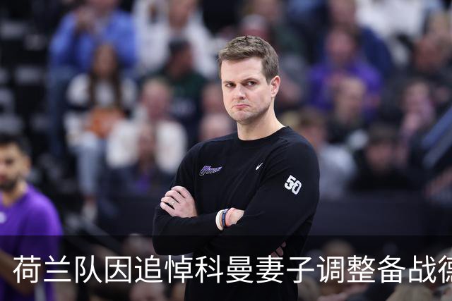 荷兰队因追悼科曼妻子调整备战德国赛程